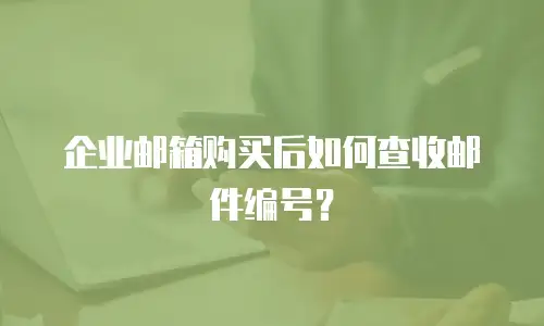 企业邮箱购买后如何查收邮件编号？
