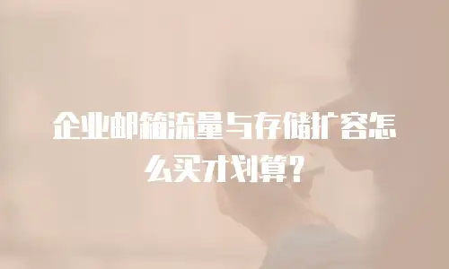 企业邮箱流量与存储扩容怎么买才划算?