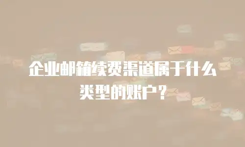 企业邮箱续费渠道属于什么类型的账户?