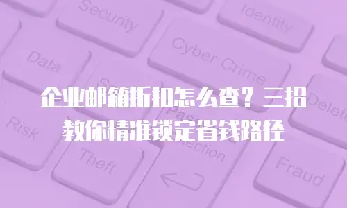 企业邮箱折扣怎么查?三招教你精准锁定省钱路径