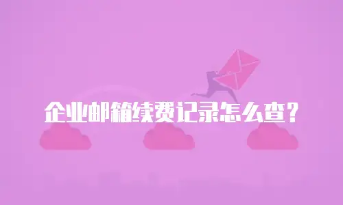 企业邮箱续费记录怎么查?