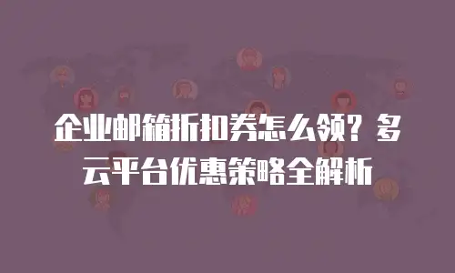 企业邮箱折扣券怎么领？多云平台优惠策略全解析