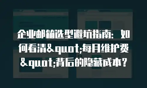 企业邮箱选型避坑指南：如何看清"每月维护费"背后的隐藏成本？