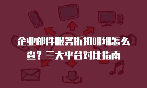 企业邮件服务折扣明细怎么查？三大平台对比指南
