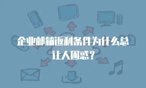 企业邮箱返利条件为什么总让人困惑？