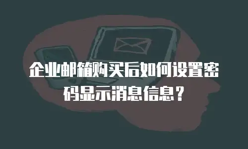 企业邮箱购买后如何设置密码显示消息信息？