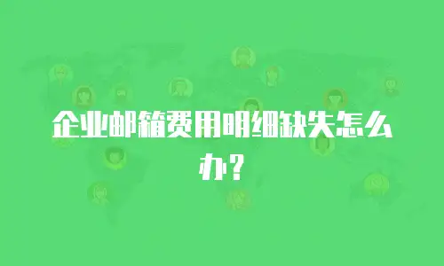 企业邮箱费用明细缺失怎么办？