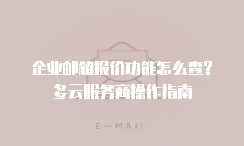 企业邮箱报价功能怎么查？多云服务商操作指南