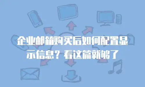 企业邮箱购买后如何配置显示信息?看这篇就够了