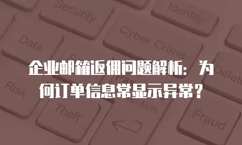 企业邮箱返佣问题解析：为何订单信息常显示异常？