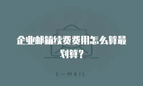 企业邮箱续费费用怎么算最划算？