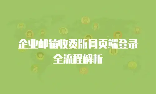 企业邮箱收费版网页端登录全流程解析