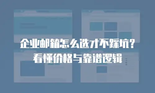 企业邮箱怎么选才不踩坑?看懂价格与靠谱逻辑