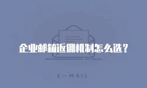 企业邮箱返佣机制怎么选？