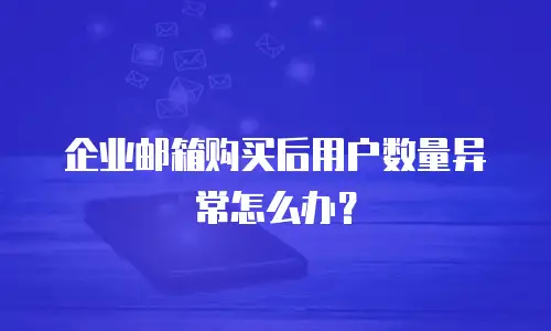 企业邮箱购买后用户数量异常怎么办？