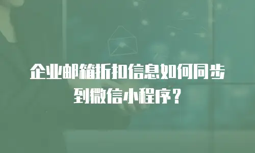 企业邮箱折扣信息如何同步到微信小程序?