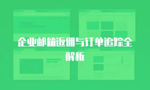 企业邮箱返佣与订单追踪全解析