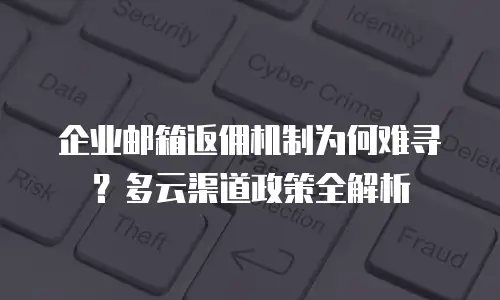 企业邮箱返佣机制为何难寻？多云渠道政策全解析
