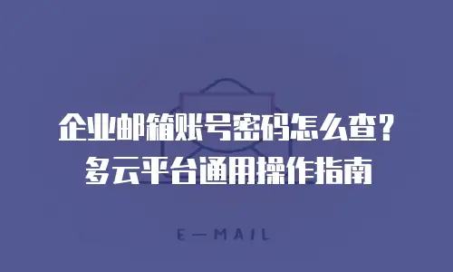 企业邮箱账号密码怎么查？多云平台通用操作指南