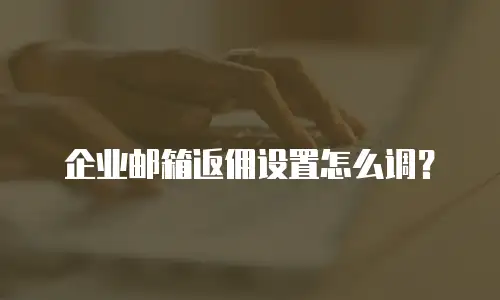 企业邮箱返佣设置怎么调？