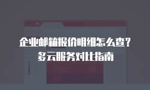 企业邮箱报价明细怎么查?多云服务对比指南