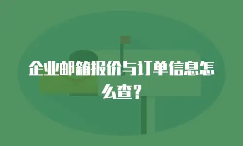 企业邮箱报价与订单信息怎么查？