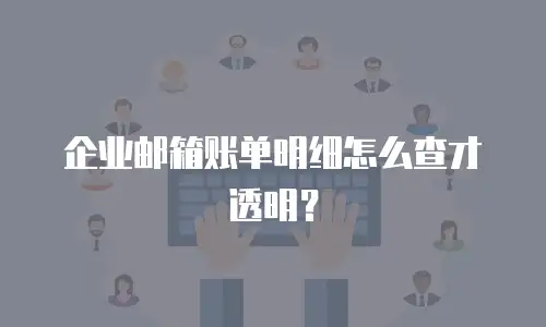 企业邮箱账单明细怎么查才透明？