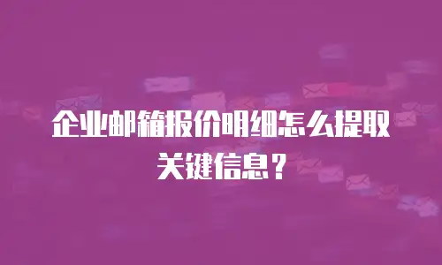 企业邮箱报价明细怎么提取关键信息?