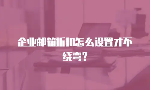 企业邮箱折扣怎么设置才不绕弯?