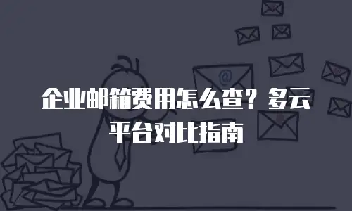 企业邮箱费用怎么查?多云平台对比指南