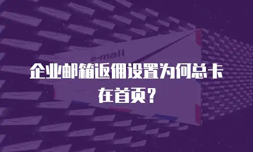 企业邮箱返佣设置为何总卡在首页？