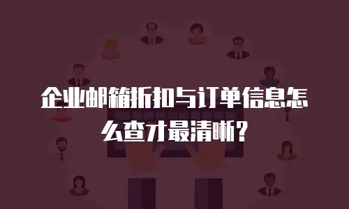 企业邮箱折扣与订单信息怎么查才最清晰?