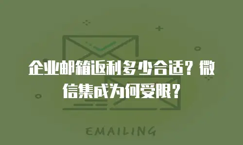 企业邮箱返利多少合适?微信集成为何受限?