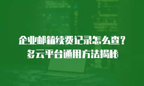 企业邮箱续费记录怎么查？多云平台通用方法揭秘