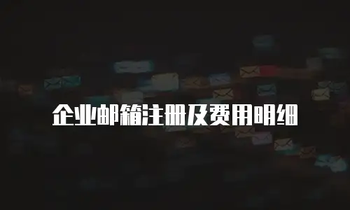  企业邮箱注册及费用明细