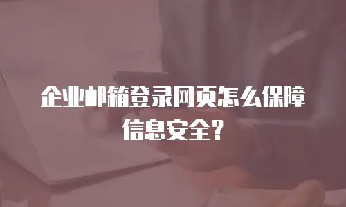 企业邮箱登录网页怎么保障信息安全？