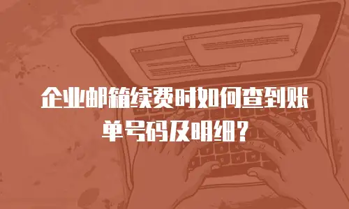 企业邮箱续费时如何查到账单号码及明细？