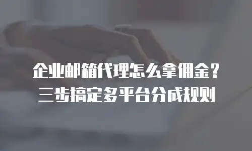 企业邮箱代理怎么拿佣金？三步搞定多平台分成规则
