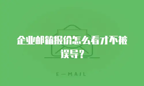 企业邮箱报价怎么看才不被误导？