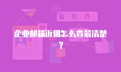 企业邮箱返佣怎么查最清楚？