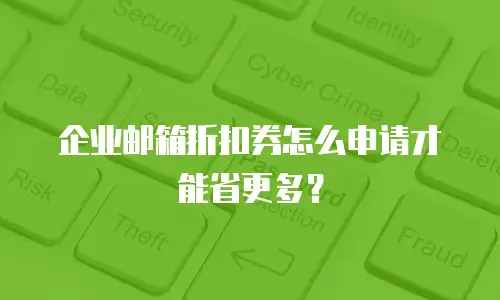企业邮箱折扣券怎么申请才能省更多？