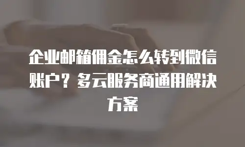 企业邮箱佣金怎么转到微信账户？多云服务商通用解决方案