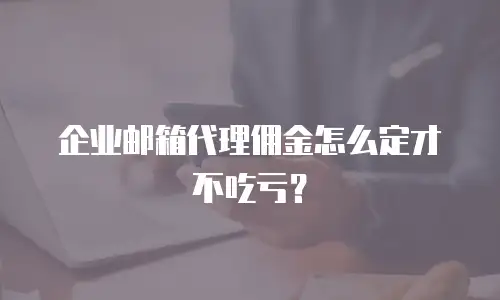 企业邮箱代理佣金怎么定才不吃亏?