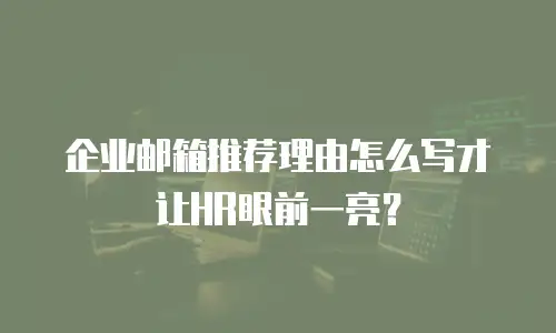 企业邮箱推荐理由怎么写才让HR眼前一亮？