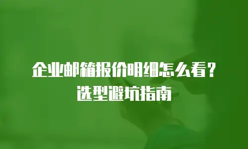 企业邮箱报价明细怎么看?选型避坑指南