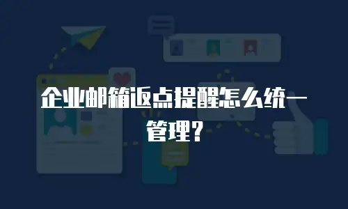 企业邮箱返点提醒怎么统一管理?