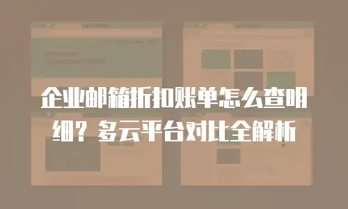 企业邮箱折扣账单怎么查明细？多云平台对比全解析