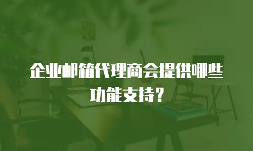 企业邮箱代理商会提供哪些功能支持？