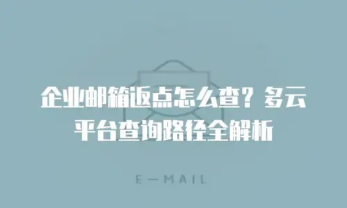 企业邮箱返点怎么查？多云平台查询路径全解析