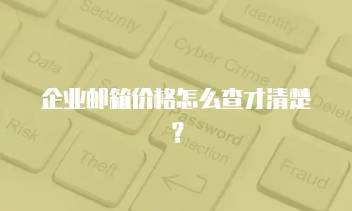 企业邮箱价格怎么查才清楚？